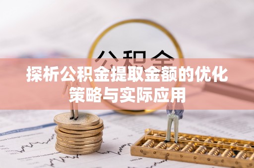龙子湖探析公积金提取金额的优化策略与实际应用