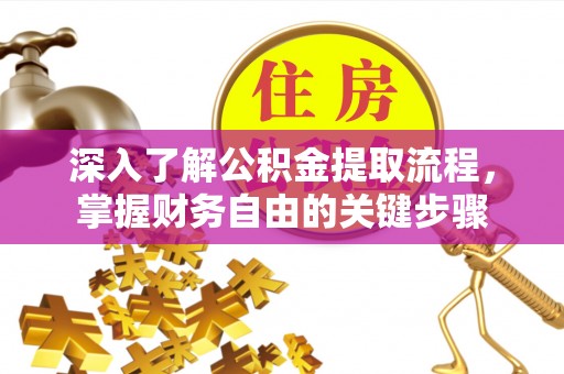 龙子湖深入了解公积金提取流程，掌握财务自由的关键步骤