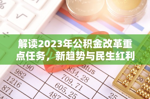 龙子湖解读2023年公积金改革重点任务，新趋势与民生红利