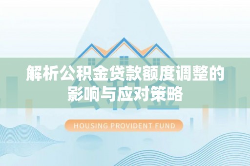 龙子湖解析公积金贷款额度调整的影响与应对策略