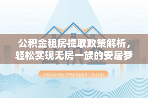龙子湖公积金租房提取政策解析，轻松实现无房一族的安居梦想
