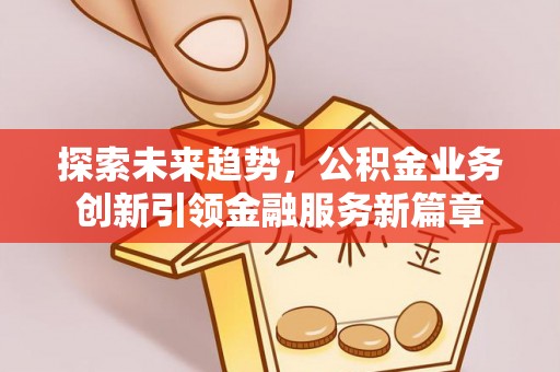 龙子湖探索未来趋势，公积金业务创新引领金融服务新篇章