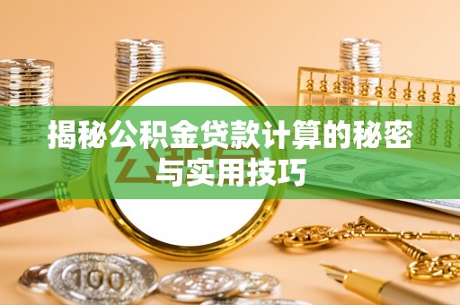龙子湖揭秘公积金贷款计算的秘密与实用技巧