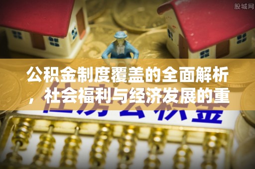 龙子湖公积金制度覆盖的全面解析，社会福利与经济发展的重要纽带