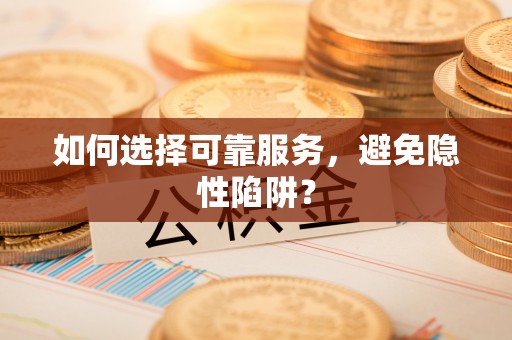 龙子湖如何选择可靠服务，避免隐性陷阱？
