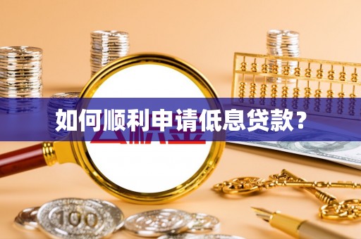 龙子湖如何顺利申请低息贷款？
