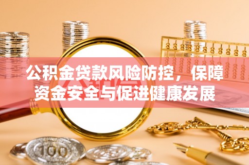 龙子湖公积金贷款风险防控，保障资金安全与促进健康发展