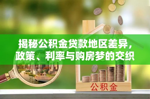 龙子湖揭秘公积金贷款地区差异，政策、利率与购房梦的交织