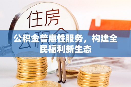 龙子湖公积金普惠性服务，构建全民福利新生态