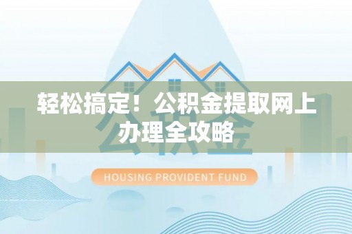 龙子湖轻松搞定！公积金提取网上办理全攻略