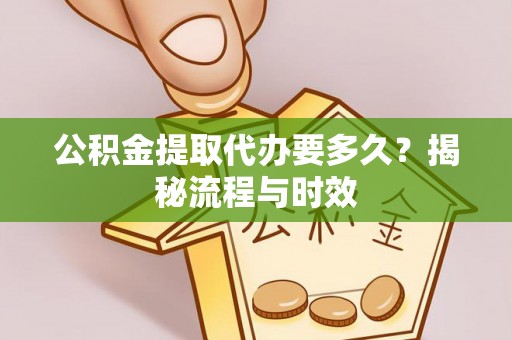 龙子湖公积金提取代办要多久？揭秘流程与时效