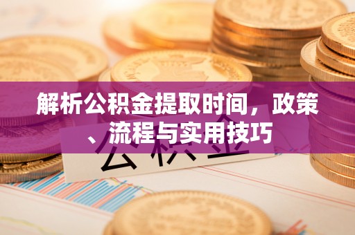 龙子湖解析公积金提取时间，政策、流程与实用技巧