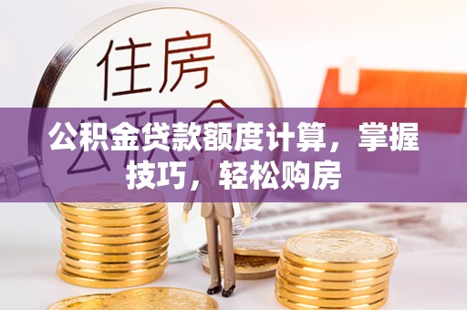 龙子湖公积金贷款额度计算，掌握技巧，轻松购房