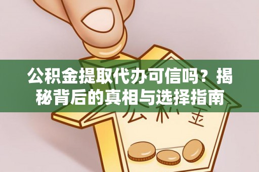 龙子湖公积金提取代办可信吗？揭秘背后的真相与选择指南