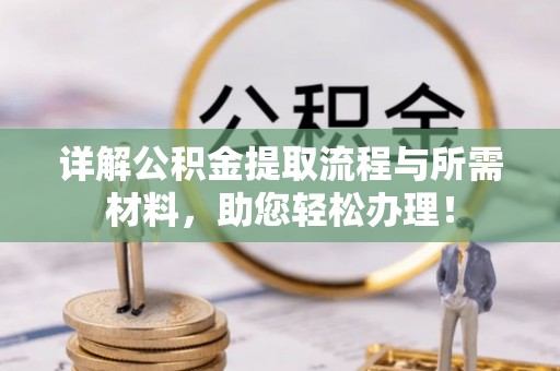 龙子湖详解公积金提取流程与所需材料，助您轻松办理！