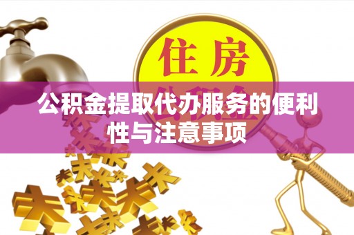 龙子湖公积金提取代办服务的便利性与注意事项