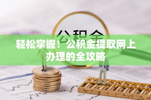 龙子湖轻松掌握！公积金提取网上办理的全攻略