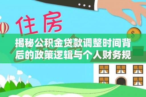 龙子湖揭秘公积金贷款调整时间背后的政策逻辑与个人财务规划