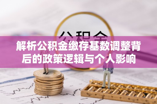 龙子湖解析公积金缴存基数调整背后的政策逻辑与个人影响