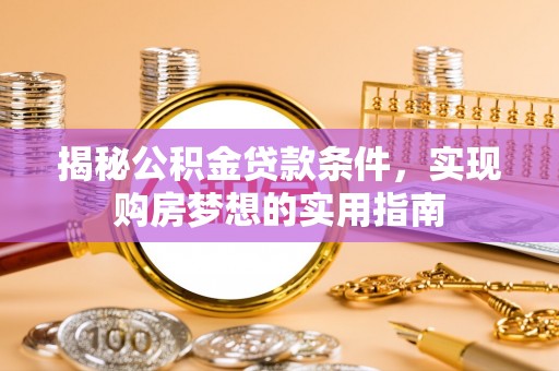 龙子湖揭秘公积金贷款条件，实现购房梦想的实用指南