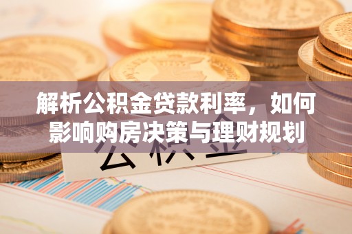 龙子湖解析公积金贷款利率，如何影响购房决策与理财规划