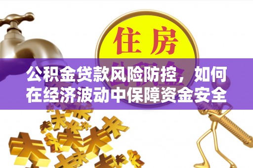 龙子湖公积金贷款风险防控，如何在经济波动中保障资金安全