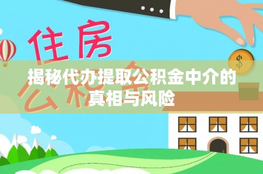 龙子湖揭秘代办提取公积金中介的真相与风险