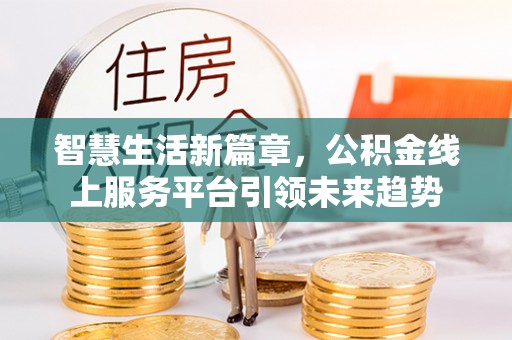 龙子湖智慧生活新篇章，公积金线上服务平台引领未来趋势