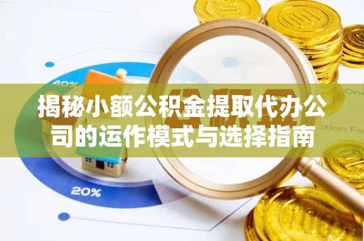 龙子湖揭秘小额公积金提取代办公司的运作模式与选择指南