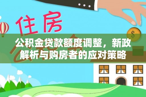 龙子湖公积金贷款额度调整，新政解析与购房者的应对策略