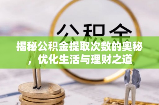 龙子湖揭秘公积金提取次数的奥秘，优化生活与理财之道