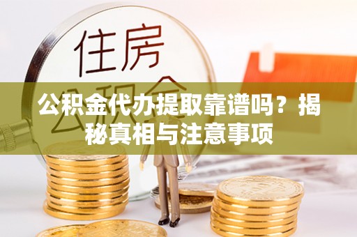 龙子湖公积金代办提取靠谱吗？揭秘真相与注意事项