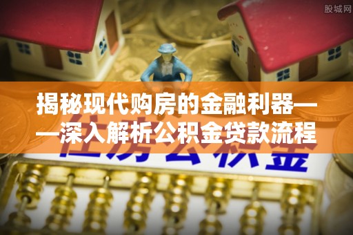 龙子湖揭秘现代购房的金融利器——深入解析公积金贷款流程