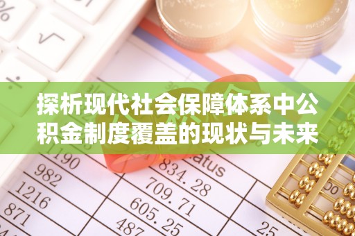 龙子湖探析现代社会保障体系中公积金制度覆盖的现状与未来