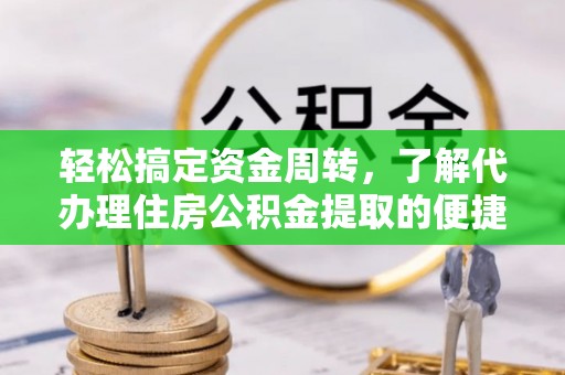 龙子湖轻松搞定资金周转，了解代办理住房公积金提取的便捷之道