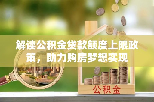 龙子湖解读公积金贷款额度上限政策，助力购房梦想实现