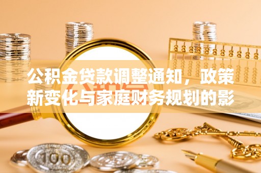 龙子湖公积金贷款调整通知，政策新变化与家庭财务规划的影响