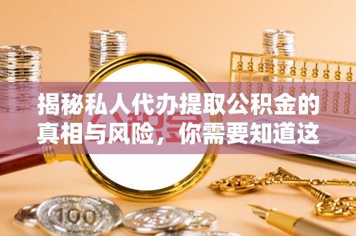 龙子湖揭秘私人代办提取公积金的真相与风险，你需要知道这些！