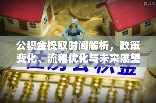 龙子湖公积金提取时间解析，政策变化、流程优化与未来展望