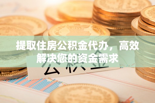 龙子湖提取住房公积金代办，高效解决您的资金需求