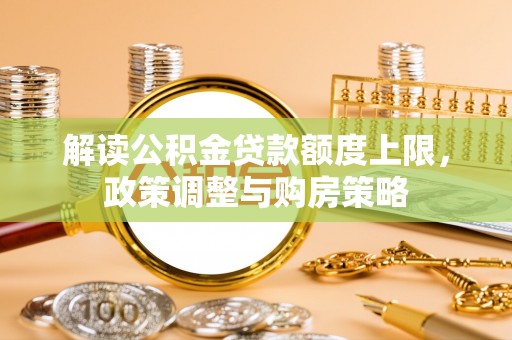 龙子湖解读公积金贷款额度上限，政策调整与购房策略