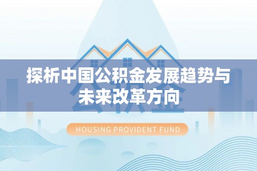 龙子湖探析中国公积金发展趋势与未来改革方向
