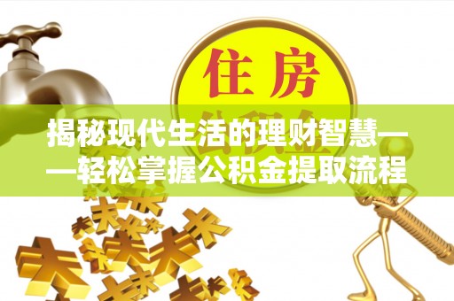 龙子湖揭秘现代生活的理财智慧——轻松掌握公积金提取流程的实用指南