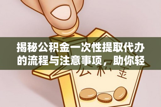 龙子湖揭秘公积金一次性提取代办的流程与注意事项，助你轻松搞定财务规划