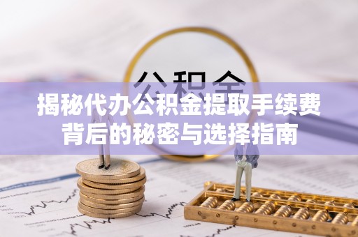 龙子湖揭秘代办公积金提取手续费背后的秘密与选择指南