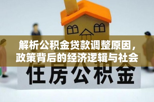 龙子湖解析公积金贷款调整原因，政策背后的经济逻辑与社会影响