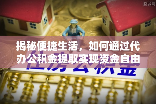 龙子湖揭秘便捷生活，如何通过代办公积金提取实现资金自由