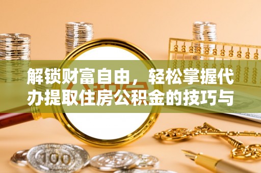 龙子湖解锁财富自由，轻松掌握代办提取住房公积金的技巧与攻略