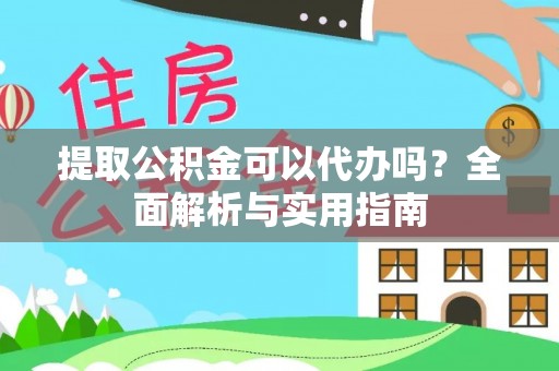 龙子湖提取公积金可以代办吗？全面解析与实用指南