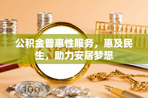 龙子湖公积金普惠性服务，惠及民生，助力安居梦想